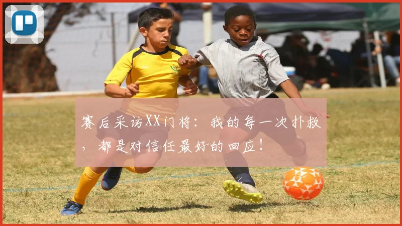 赛后采访XX门将：我的每一次扑救，都是对信任最好的回应！