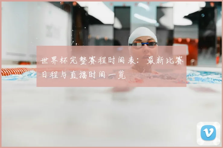 世界杯完整赛程时间表：最新比赛日程与直播时间一览