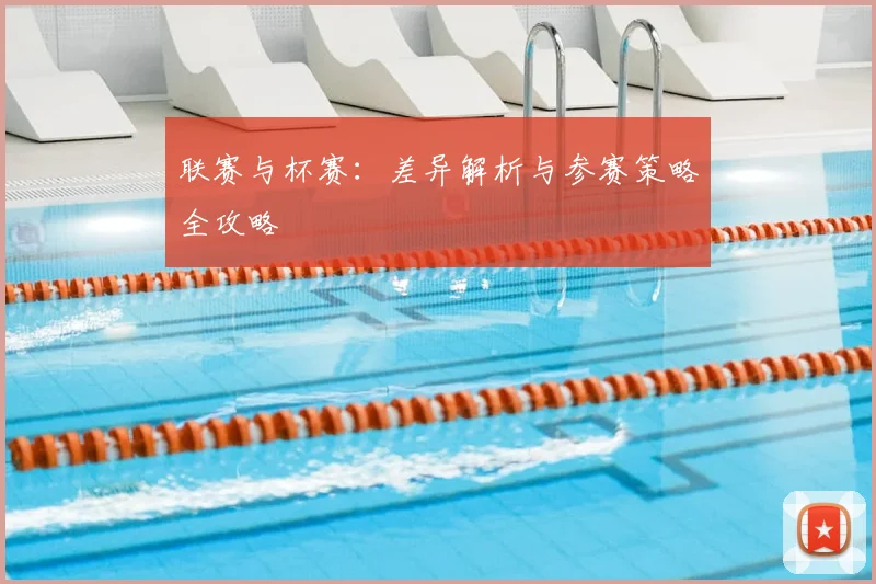 联赛与杯赛：差异解析与参赛策略全攻略