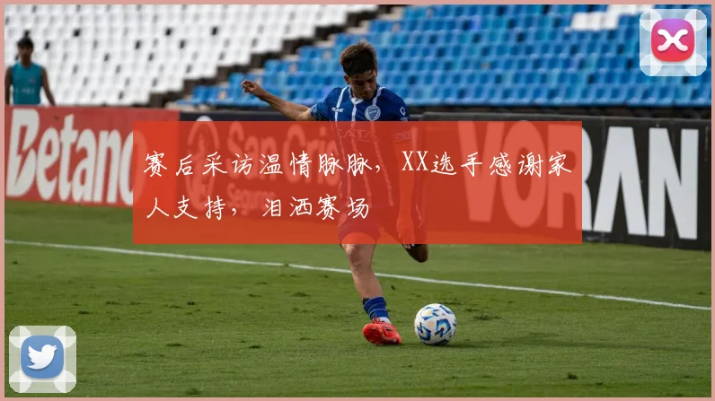 赛后采访温情脉脉，XX选手感谢家人支持，泪洒赛场