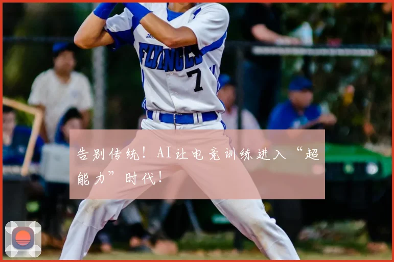 告别传统！AI让电竞训练进入“超能力”时代！