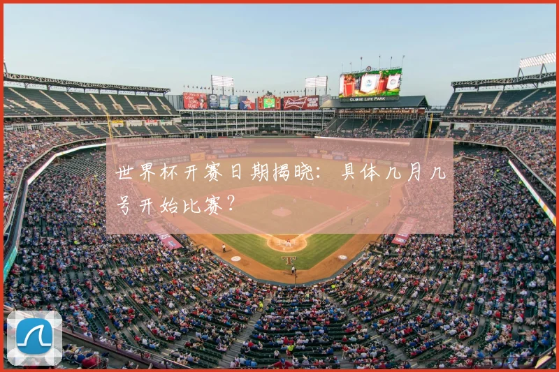 世界杯开赛日期揭晓：具体几月几号开始比赛？