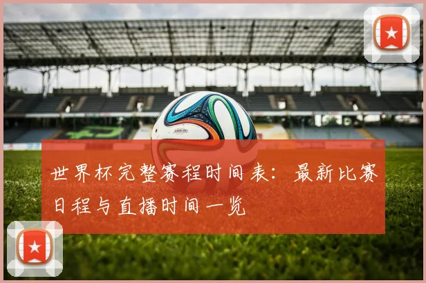 世界杯完整赛程时间表：最新比赛日程与直播时间一览