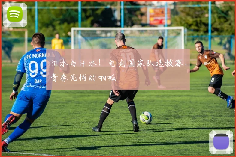 泪水与汗水！电竞国家队选拔赛，青春无悔的呐喊